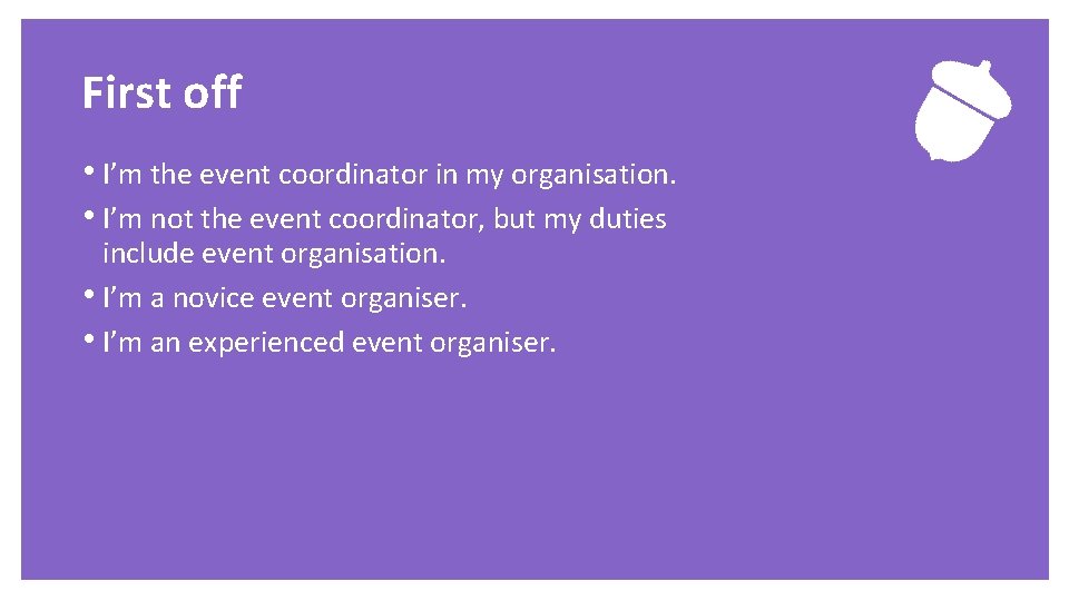 First off • I’m the event coordinator in my organisation. • I’m not the