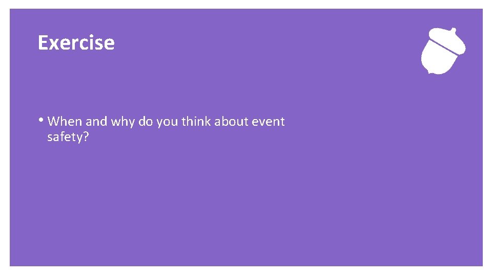 Exercise • When and why do you think about event safety? 