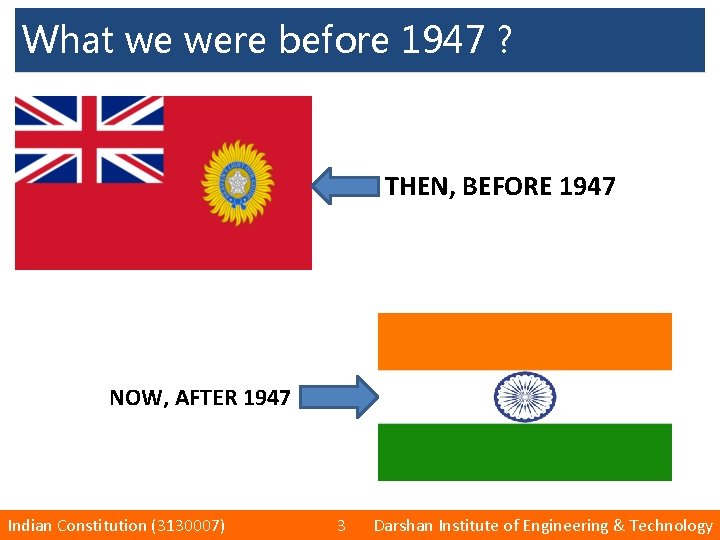 What we were before 1947 ? THEN, BEFORE 1947 NOW, AFTER 1947 Indian Constitution