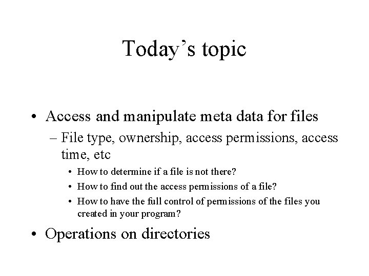 Today’s topic • Access and manipulate meta data for files – File type, ownership,