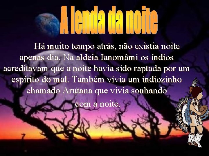 Há muito tempo atrás, não existia noite apenas dia. Na aldeia Ianomâmi os índios