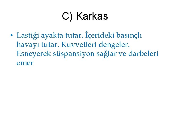 C) Karkas • Lastiği ayakta tutar. İçerideki basınçlı havayı tutar. Kuvvetleri dengeler. Esneyerek süspansiyon