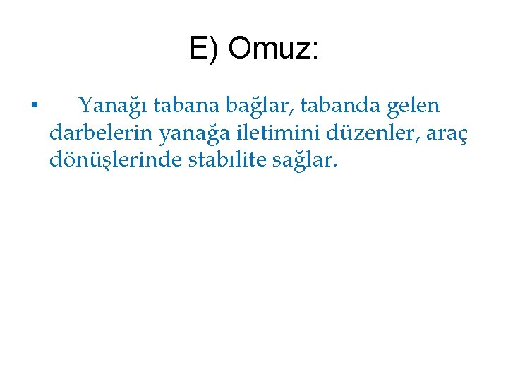 E) Omuz: • Yanağı tabana bağlar, tabanda gelen darbelerin yanağa iletimini düzenler, araç dönüşlerinde