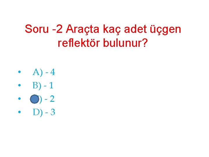 Soru -2 Araçta kaç adet üçgen reflektör bulunur? • • A) - 4 B)