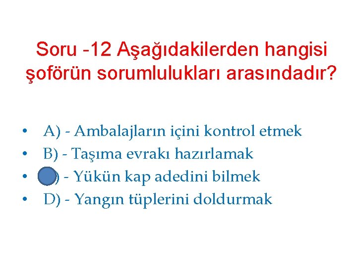 Soru -12 Aşağıdakilerden hangisi şoförün sorumlulukları arasındadır? • • A) - Ambalajların içini kontrol