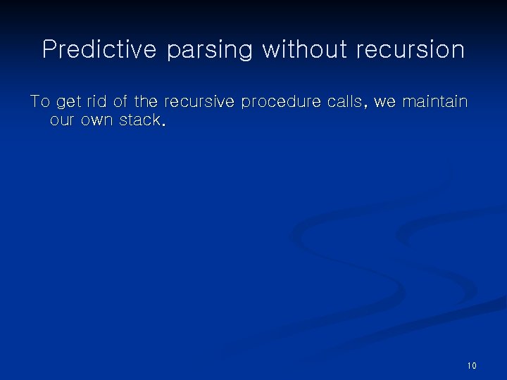 Predictive parsing without recursion To get rid of the recursive procedure calls, we maintain