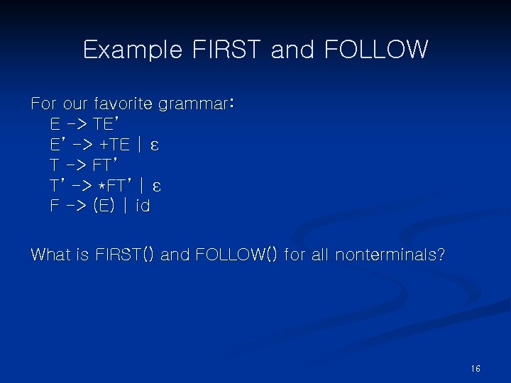 Example FIRST and FOLLOW For our favorite grammar: E -> TE’ E’ -> +TE