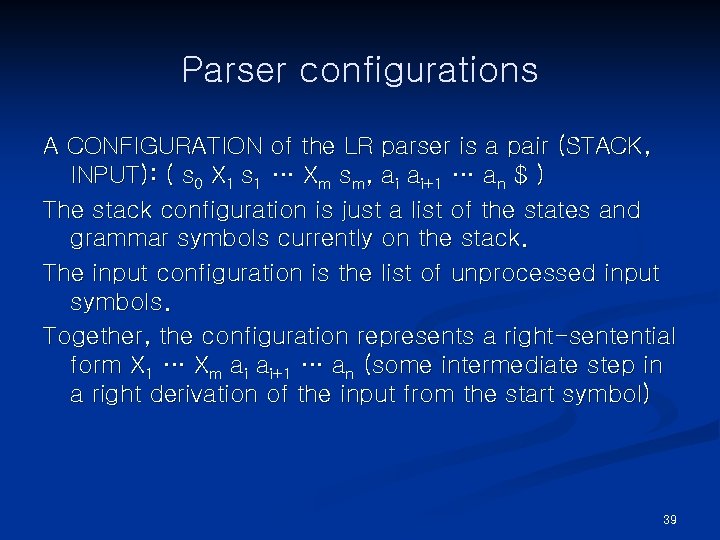 Parser configurations A CONFIGURATION of the LR parser is a pair (STACK, INPUT): (