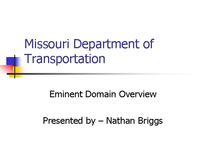 Missouri Department of Transportation Eminent Domain Overview Presented by – Nathan Briggs 