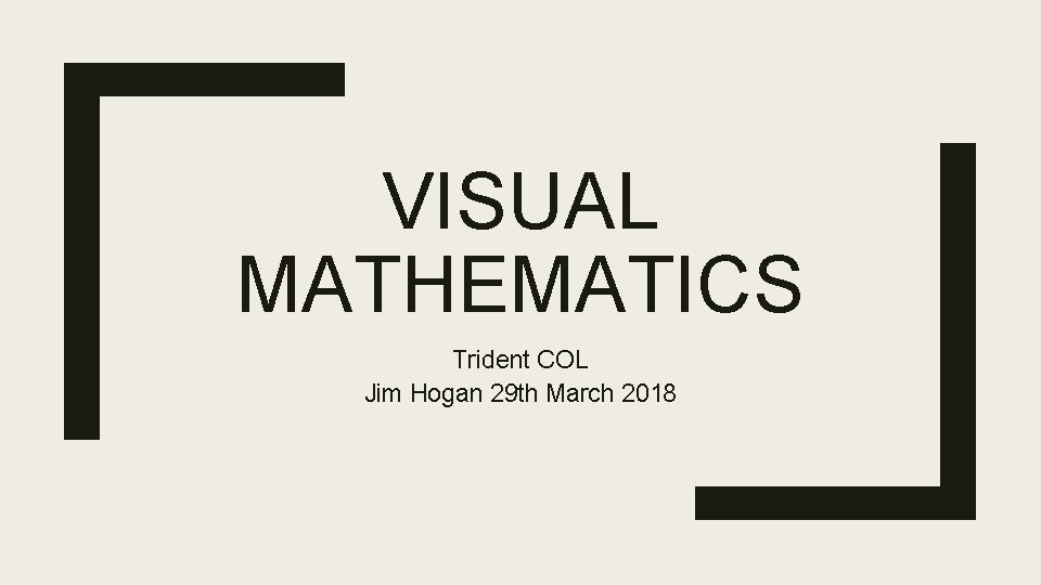 VISUAL MATHEMATICS Trident COL Jim Hogan 29 th March 2018 