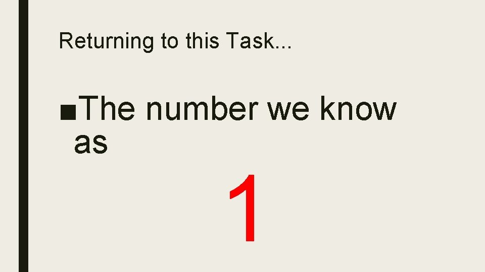 Returning to this Task. . . ■The number we know as 1 