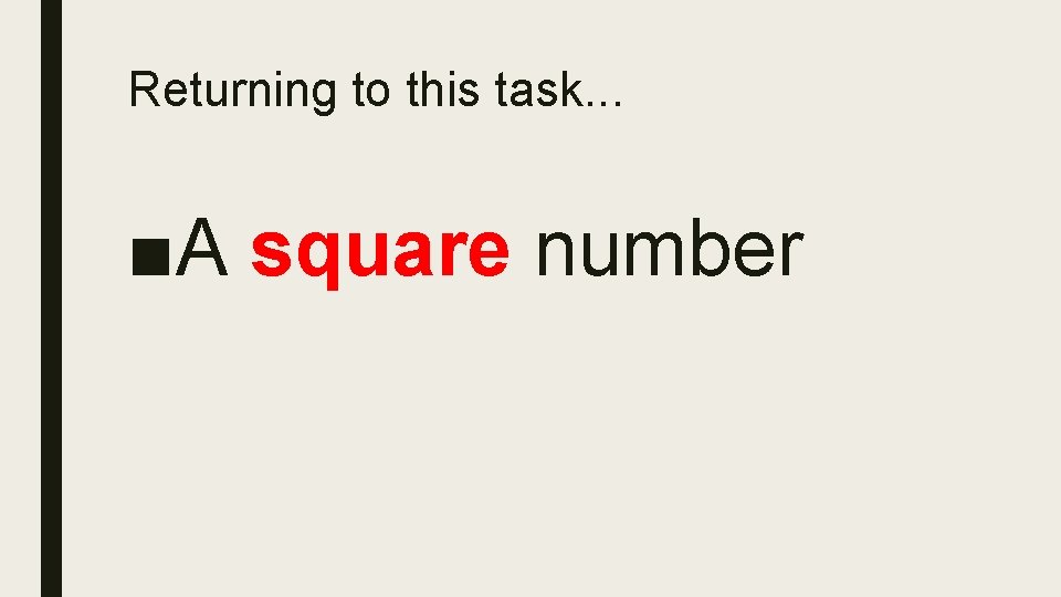 Returning to this task. . . ■A square number 