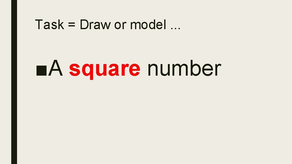 Task = Draw or model. . . ■A square number 