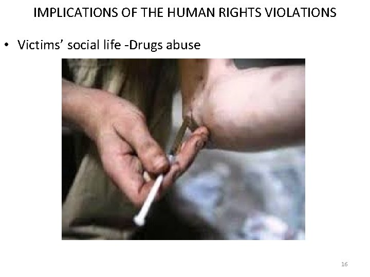 IMPLICATIONS OF THE HUMAN RIGHTS VIOLATIONS • Victims’ social life -Drugs abuse 16 