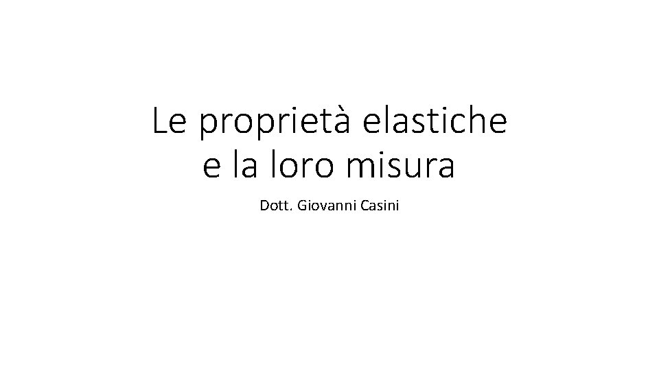 Le proprietà elastiche e la loro misura Dott. Giovanni Casini 