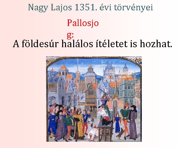 Nagy Lajos 1351. évi törvényei Pallosjo g: A földesúr halálos ítéletet is hozhat. 