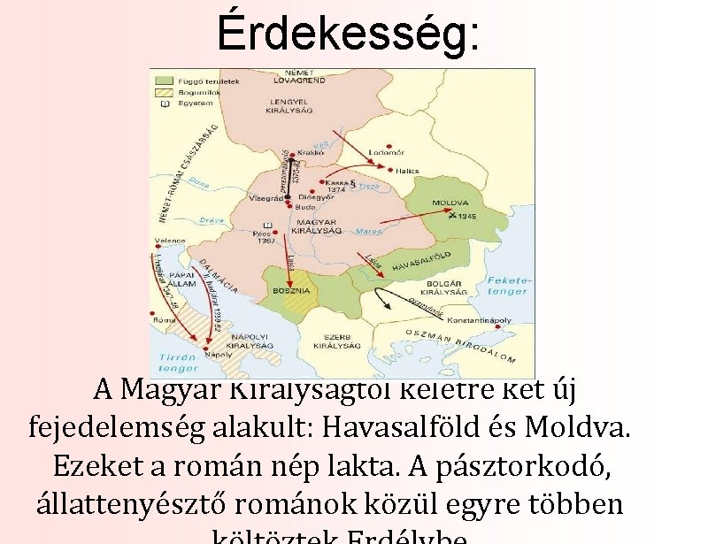 Érdekesség: A Magyar Királyságtól keletre két új fejedelemség alakult: Havasalföld és Moldva. Ezeket a