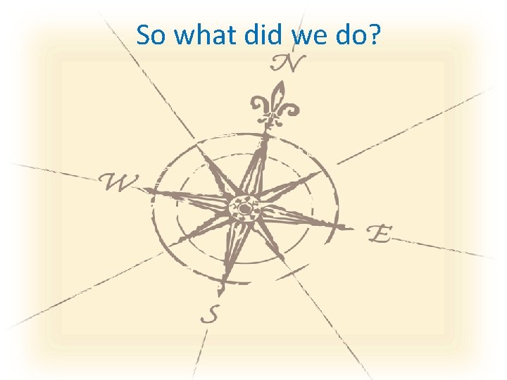 So what did we do? So what did we do?