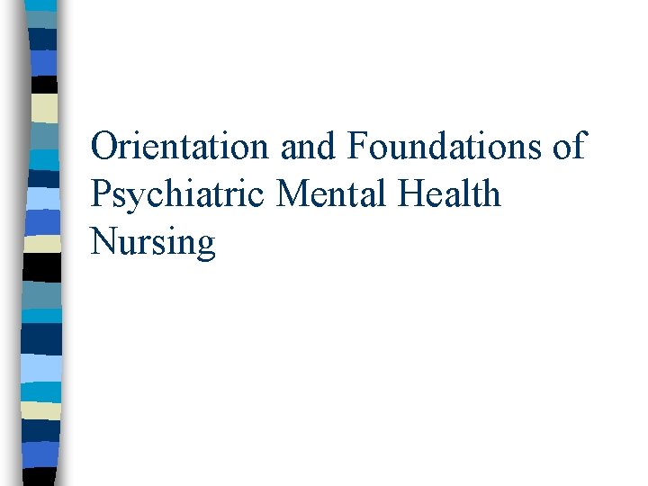 Orientation and Foundations of Psychiatric Mental Health Nursing 