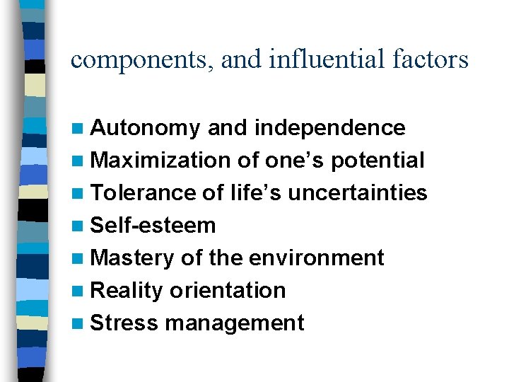 components, and influential factors n Autonomy and independence n Maximization of one’s potential n