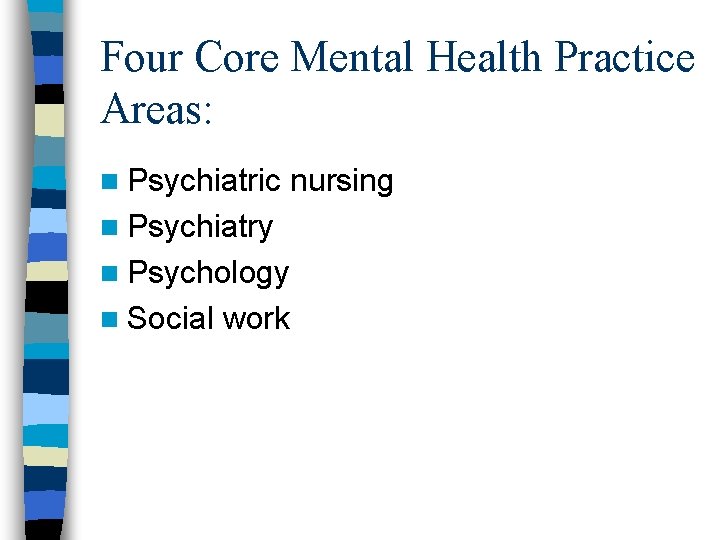 Four Core Mental Health Practice Areas: n Psychiatric nursing n Psychiatry n Psychology n