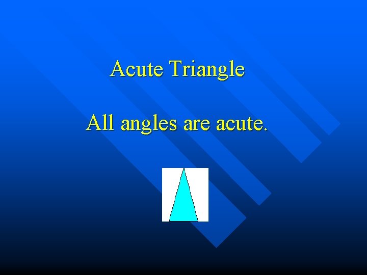 Acute Triangle All angles are acute. 