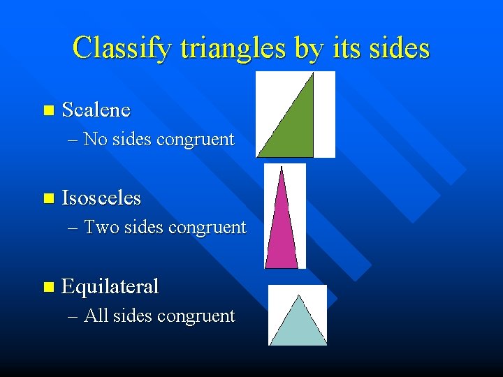 Classify triangles by its sides n Scalene – No sides congruent n Isosceles –