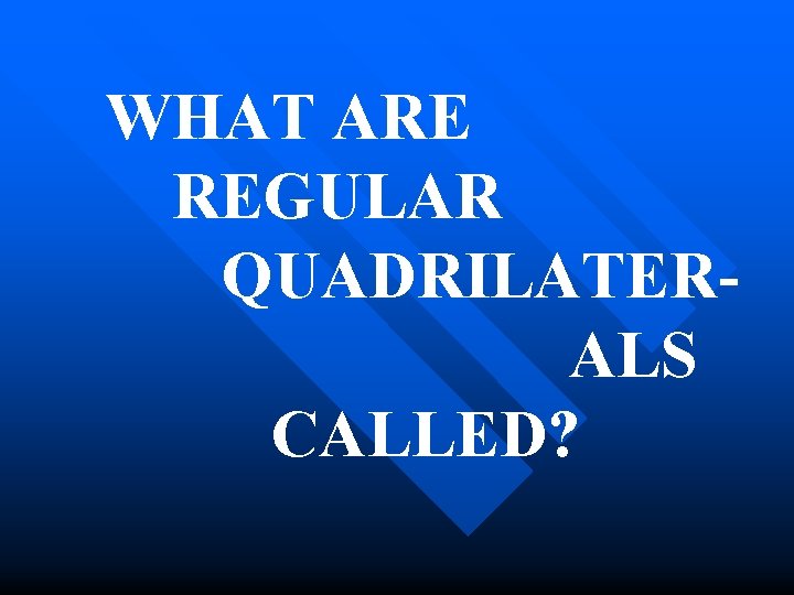 WHAT ARE REGULAR QUADRILATERALS CALLED? 