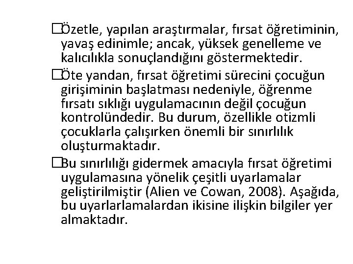 �Özetle, yapılan araştırmalar, fırsat öğretiminin, yavaş edinimle; ancak, yüksek genelleme ve kalıcılıkla sonuçlandığını göstermektedir.