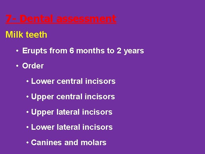 7 - Dental assessment Milk teeth • Erupts from 6 months to 2 years