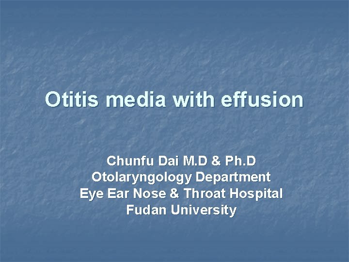 Otitis media with effusion Chunfu Dai M. D & Ph. D Otolaryngology Department Eye