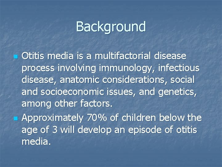 Background n n Otitis media is a multifactorial disease process involving immunology, infectious disease,
