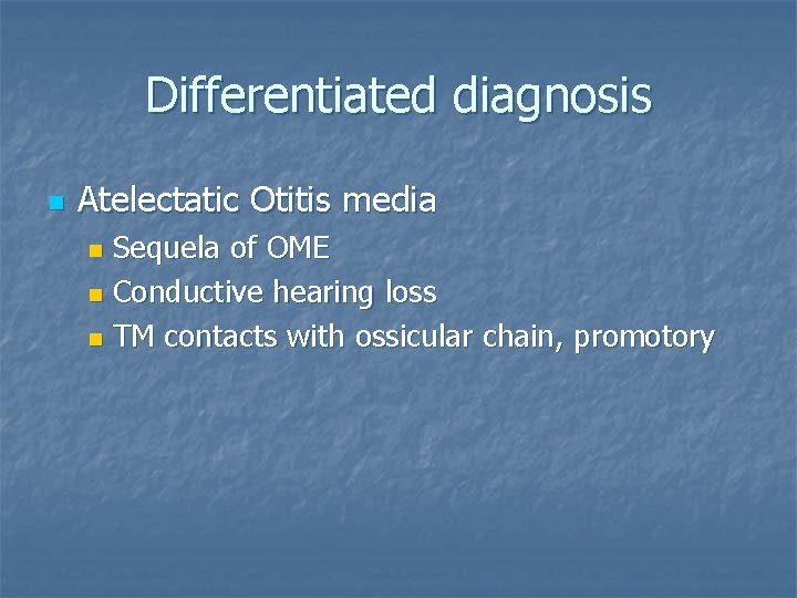 Differentiated diagnosis n Atelectatic Otitis media Sequela of OME n Conductive hearing loss n