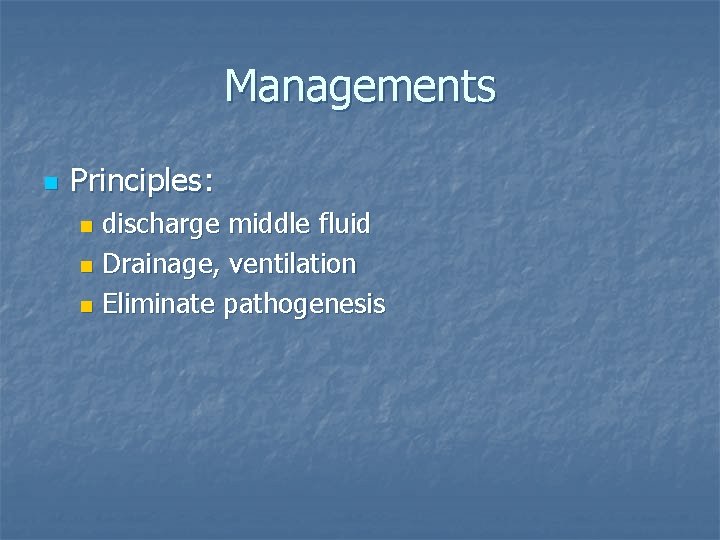 Managements n Principles: discharge middle fluid n Drainage, ventilation n Eliminate pathogenesis n 
