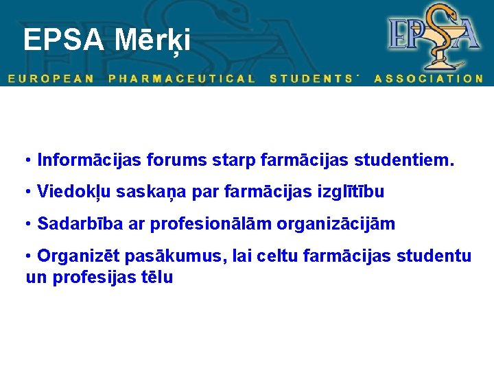 EPSA Mērķi • Informācijas forums starp farmācijas studentiem. • Viedokļu saskaņa par farmācijas izglītību
