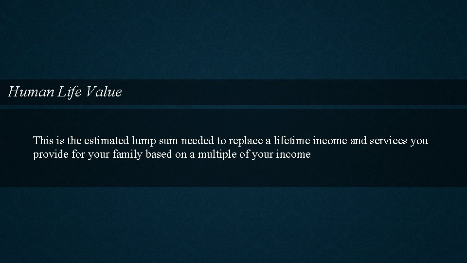 Human Life Value This is the estimated lump sum needed to replace a lifetime