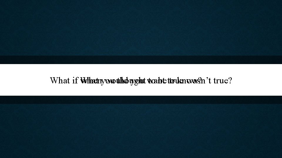 What if When what you would thought you want to be to true know?