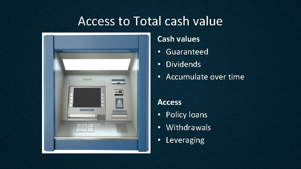 Access to Total cash value Cash values • Guaranteed • Dividends • Accumulate over