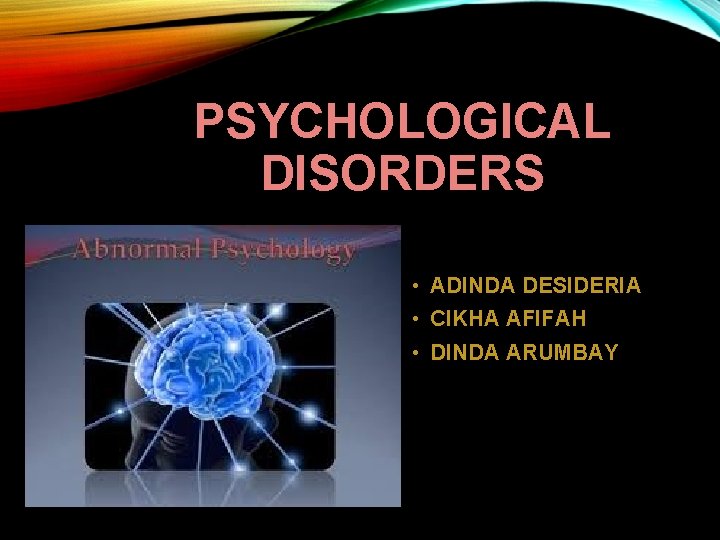 PSYCHOLOGICAL DISORDERS • ADINDA DESIDERIA • CIKHA AFIFAH • DINDA ARUMBAY 