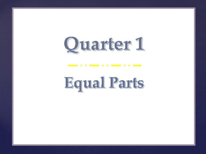 Quarter 1 { Equal Parts 