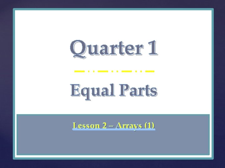 Quarter 1 { Equal Parts Lesson 2 – Arrays (1) 