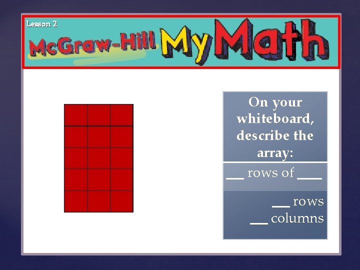 Lesson 2 { On your whiteboard, describe the array: rows of _ rows columns