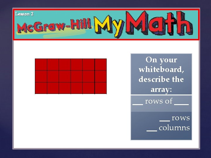 Lesson 2 { On your whiteboard, describe the array: rows of _ rows columns