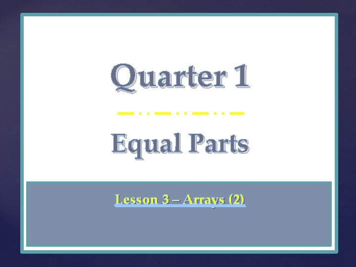 Quarter 1 { Equal Parts Lesson 3 – Arrays (2) 