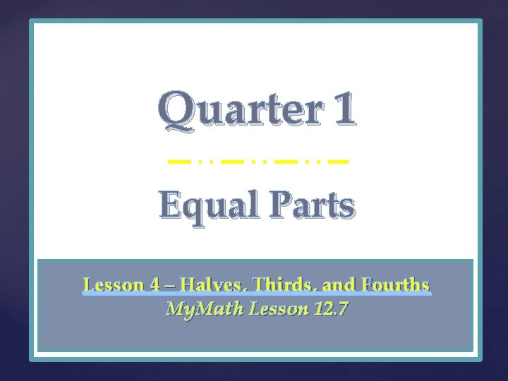 Quarter 1 { Equal Parts Lesson 4 – Halves, Thirds, and Fourths My. Math