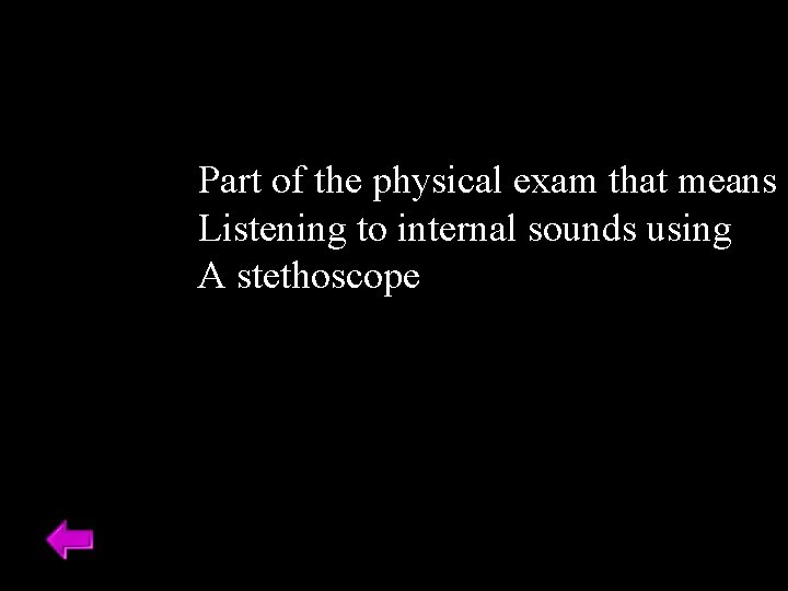 Part of the physical exam that means Listening to internal sounds using A stethoscope