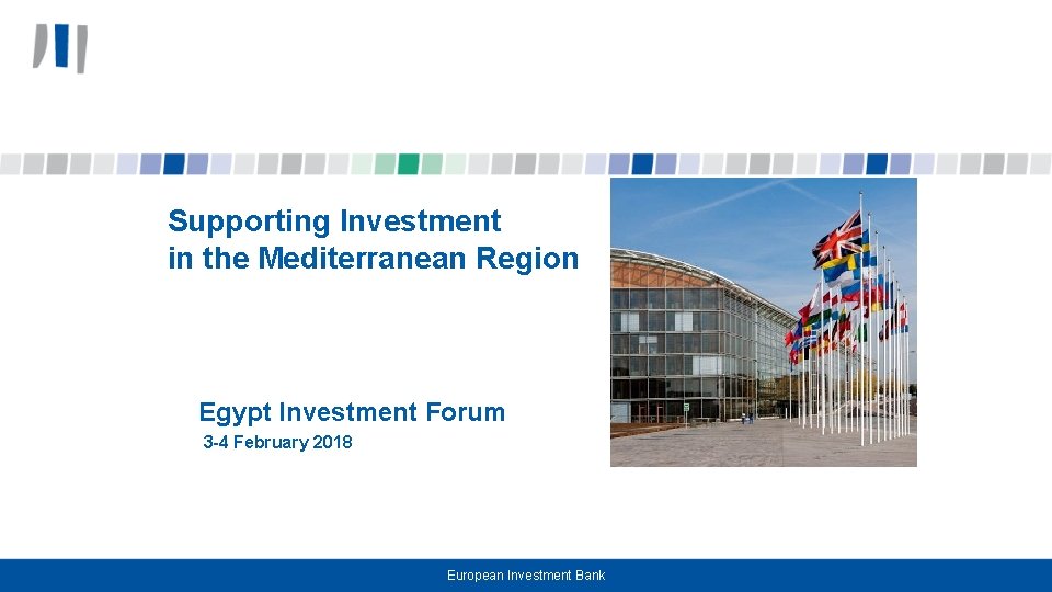 Supporting Investment in the Mediterranean Region Egypt Investment Forum 3 -4 February 2018 European