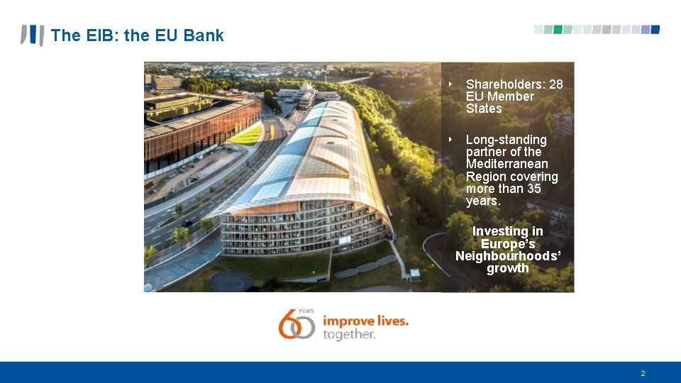 The EIB: the EU Bank ‣ Shareholders: 28 EU Member States ‣ Long-standing partner