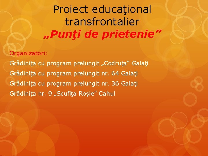 Proiect educaţional transfrontalier „Punţi de prietenie” Organizatori: Grădiniţa cu program prelungit „Codruţa” Galaţi Grădiniţa