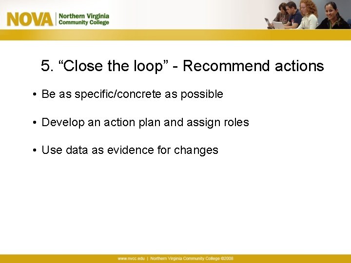 5. “Close the loop” - Recommend actions • Be as specific/concrete as possible •